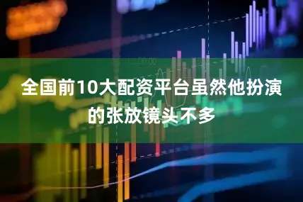 全国前10大配资平台虽然他扮演的张放镜头不多