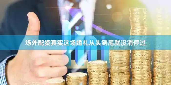 场外配资其实这场婚礼从头到尾就没消停过