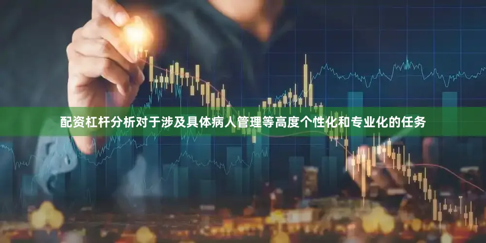 配资杠杆分析对于涉及具体病人管理等高度个性化和专业化的任务
