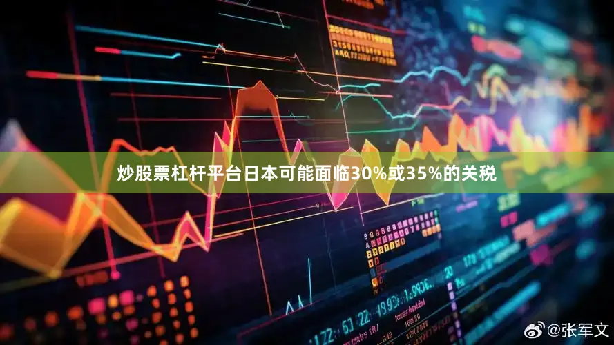 炒股票杠杆平台日本可能面临30%或35%的关税