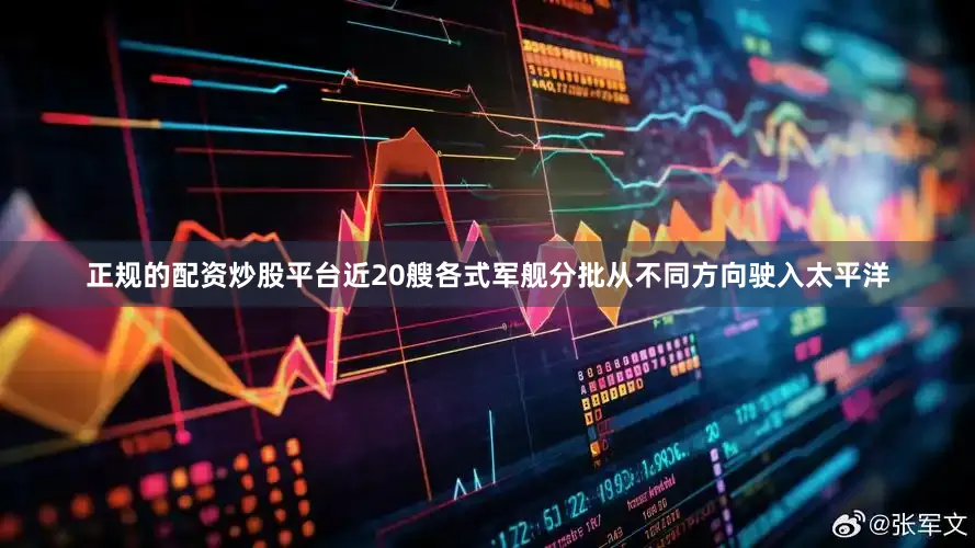正规的配资炒股平台近20艘各式军舰分批从不同方向驶入太平洋
