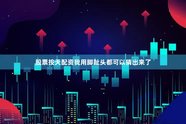 股票按天配资我用脚趾头都可以猜出来了
