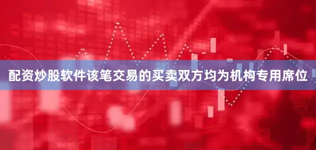 配资炒股软件该笔交易的买卖双方均为机构专用席位