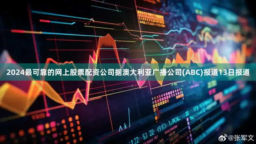2024最可靠的网上股票配资公司　　据澳大利亚广播公司(ABC)报道13日报道