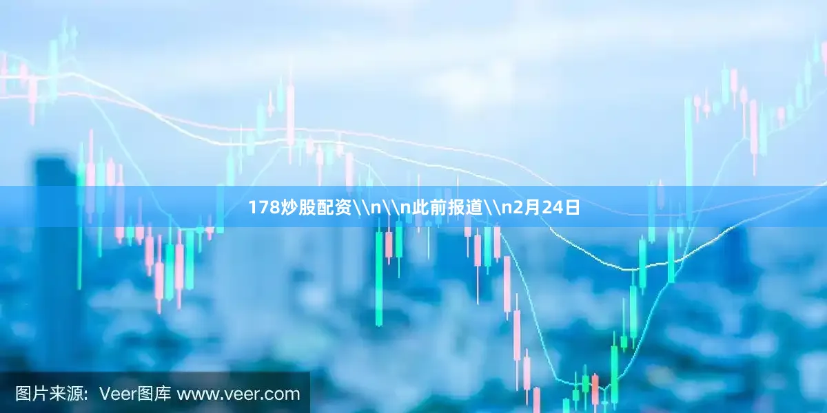 178炒股配资\n\n此前报道\n2月24日
