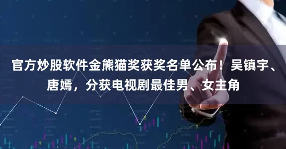 官方炒股软件金熊猫奖获奖名单公布！吴镇宇、唐嫣，分获电视剧最佳男、女主角
